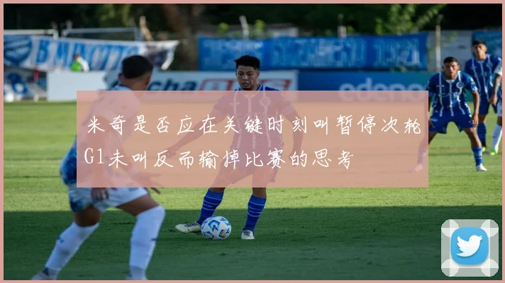 米奇是否应在关键时刻叫暂停次轮G1未叫反而输掉比赛的思考