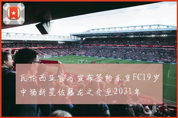 瓦伦西亚官方宣布签约东京FC19岁中场新星佐藤龙之介至2031年