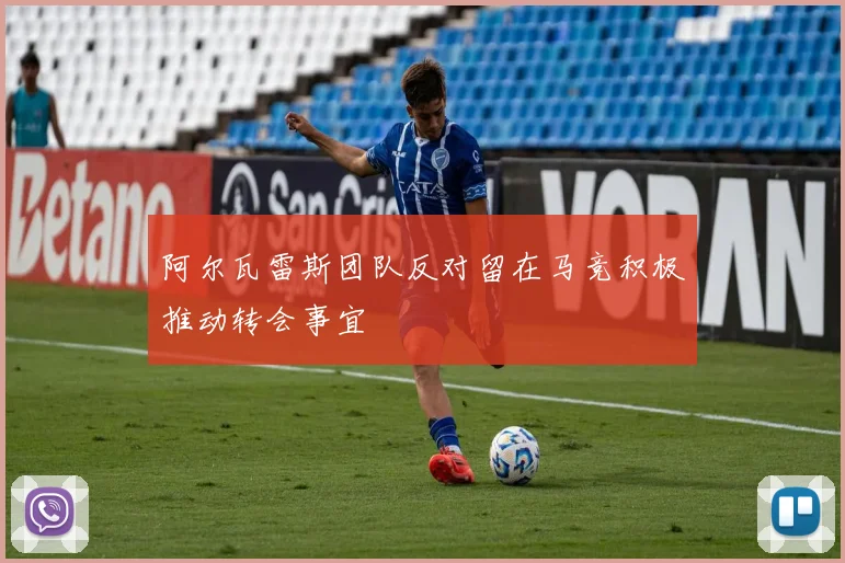 阿尔瓦雷斯团队反对留在马竞积极推动转会事宜