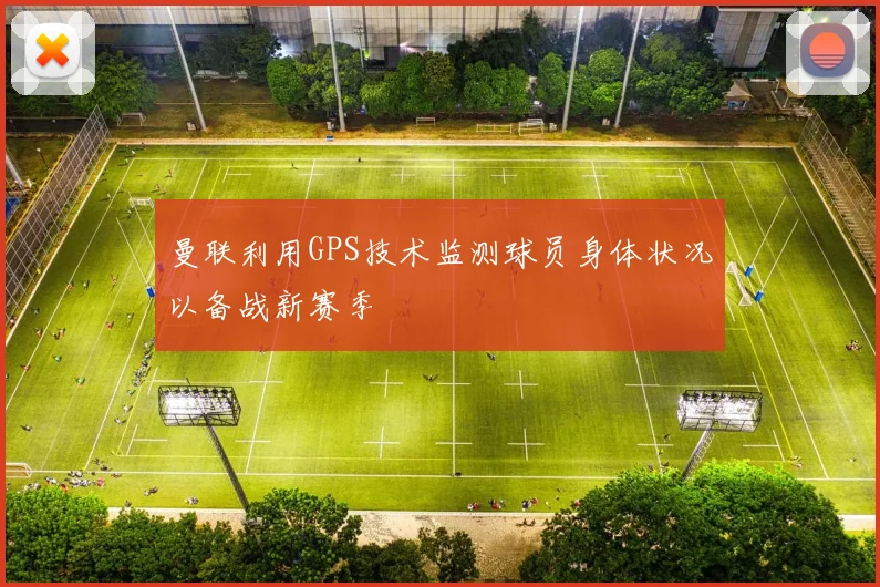 曼联利用GPS技术监测球员身体状况以备战新赛季