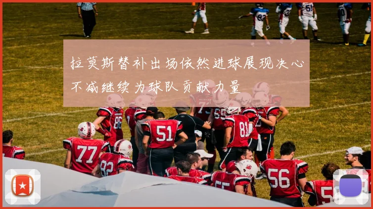 拉莫斯替补出场依然进球展现决心不减继续为球队贡献力量