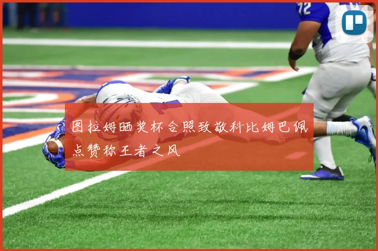 图拉姆晒奖杯合照致敬科比姆巴佩点赞称王者之风