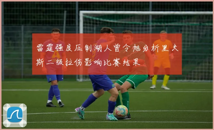 雷霆强度压制湖人曾令旭分析里夫斯二级拉伤影响比赛结果
