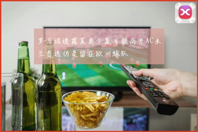 罗马诺透露莱奥今夏可能离开AC米兰首选仍是留在欧洲球队