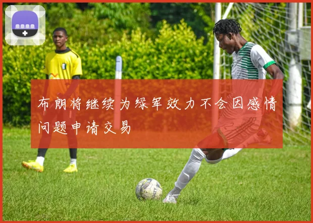 布朗将继续为绿军效力不会因感情问题申请交易