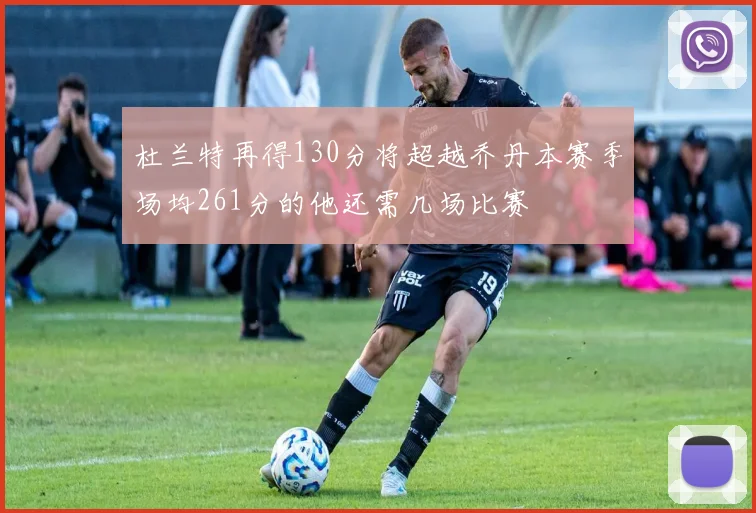 杜兰特再得130分将超越乔丹本赛季场均261分的他还需几场比赛
