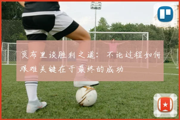莫布里谈胜利之道：不论过程如何艰难关键在于最终的成功