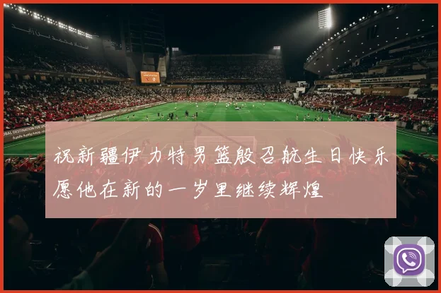 祝新疆伊力特男篮殷召航生日快乐愿他在新的一岁里继续辉煌